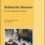 “BEHIND THE MUSEUM. La vita segreta dei Musei”, da non perdere il grande libro di Alessandro MORICCIONI.